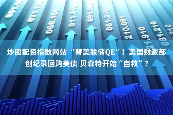 炒股配资指数网站 “替美联储QE”！美国财政部创纪录回购美债 贝森特开始“自救”？